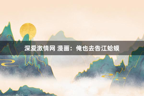 深爱激情网 漫画：俺也去告江蛤蟆