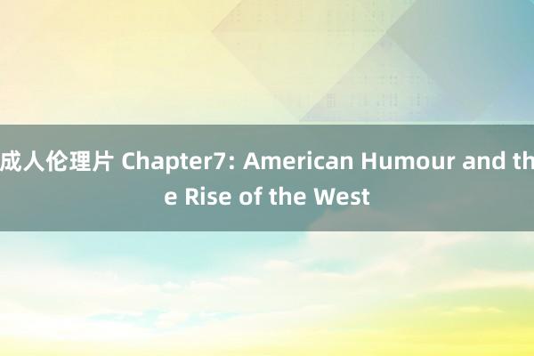 成人伦理片 Chapter7: American Humour and the Rise of the West