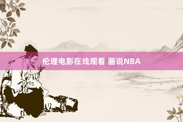 伦理电影在线观看 画说NBA