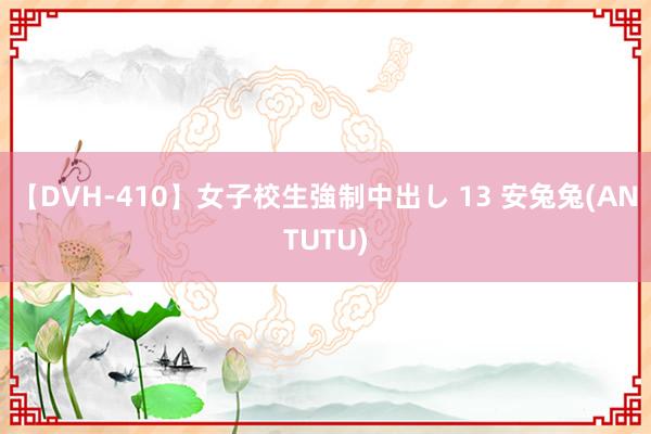 【DVH-410】女子校生強制中出し 13 安兔兔(ANTUTU)