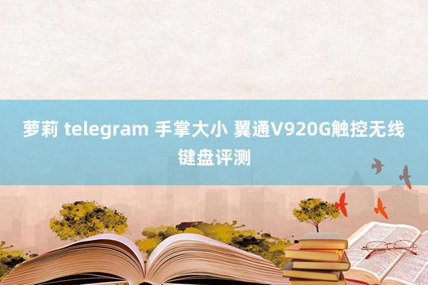 萝莉 telegram 手掌大小 翼通V920G触控无线键盘评测