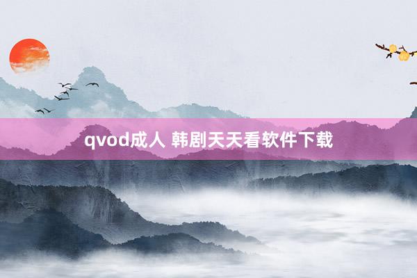 qvod成人 韩剧天天看软件下载