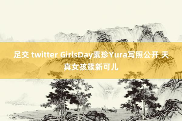 足交 twitter GirlsDay素珍Yura写照公开 天真女孩簇新可儿