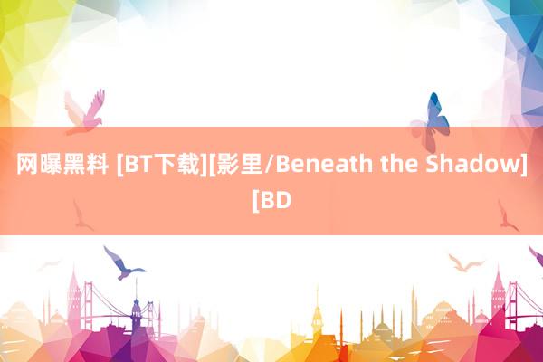 网曝黑料 [BT下载][影里/Beneath the Shadow][BD