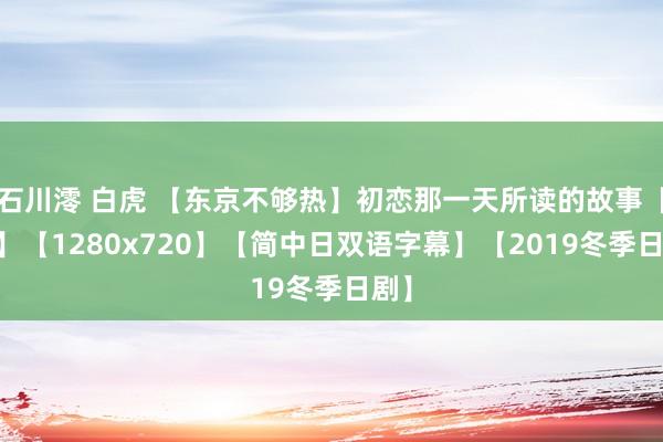 石川澪 白虎 【东京不够热】初恋那一天所读的故事【01】【1280x720】【简中日双语字幕】【2019冬季日剧】