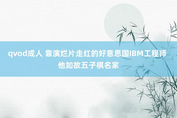 qvod成人 靠演烂片走红的好意思国IBM工程师 他如故五子棋名家