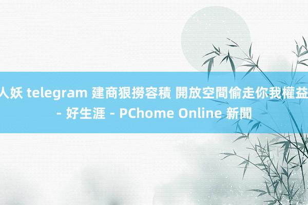 人妖 telegram 建商狠撈容積 開放空間偷走你我權益 - 好生涯 - PChome Online 新聞