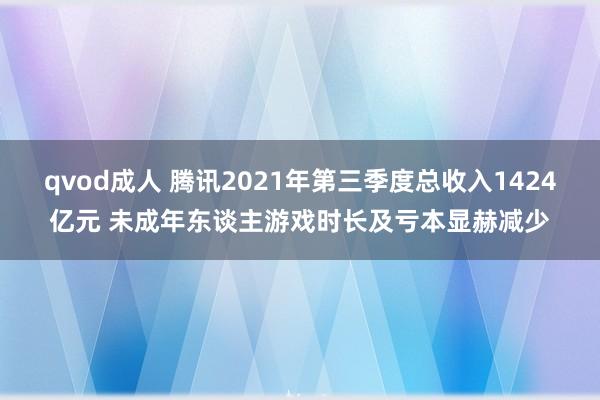 qvod成人 腾讯2021年第三季度总收入1424亿元 未成年东谈主游戏时长及亏本显赫减少