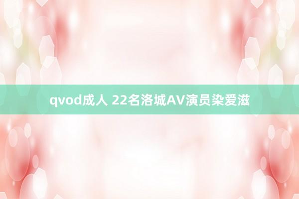 qvod成人 22名洛城AV演员染爱滋