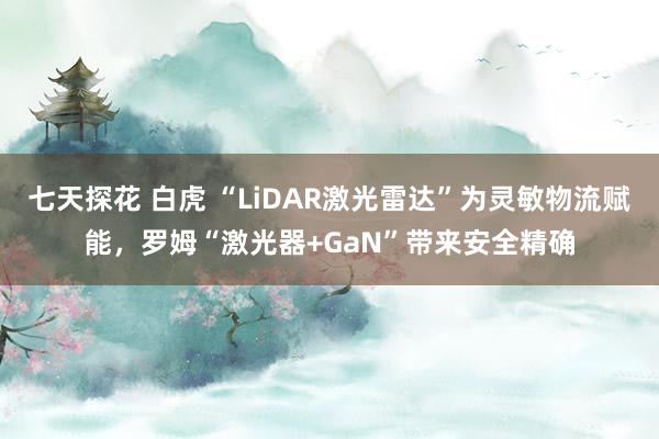 七天探花 白虎 “LiDAR激光雷达”为灵敏物流赋能，罗姆“激光器+GaN”带来安全精确